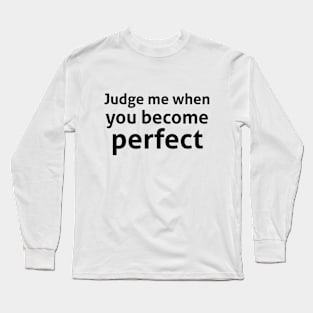 Judge me when you become perfect sassy quote Long Sleeve T-Shirt